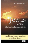 To Jezus leczy złamanych na duchu