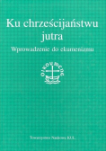 Ku chrześcijaństwu jutra Wprowadzenie do ekumenizmu