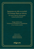 Spojrzenia nie tylko na wschód Od Dolnego Śląska po Syberię XX wiek w historii historiografii i naukach politycznych