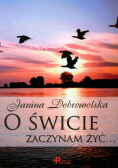 Dobrowolska Janina - O świcie zaczynam żyć