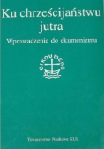 Ku chrześcijaństwu jutra Wprowadzenie do ekumenizmu