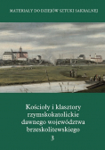 Kościoły i klasztory rzymskokatolickie dawnego województwa brzeskolitewskiego Tom 3