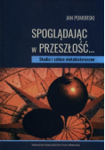 Spoglądając w przeszłość Studia i szkice metahistoryczne