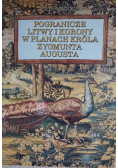 Pogranicze Litwy i Korony w planach króla Zygmunta Augusta