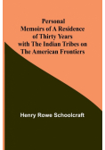 Personal Memoirs of a Residence of Thirty Years with the Indian Tribes on the American Frontiers