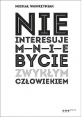 Nie interesuje mnie bycie zwykłym człowiekiem
