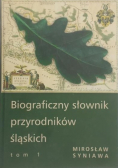 Biograficzny słownik przyrodników śląskich  Tom I