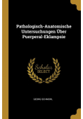 Pathologisch-Anatomische Untersuchungen Über Puerperal-Eklampsie