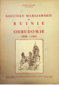 Kościoły warszawskie w ruinie i odbudowie 1939-1945 1946 r.