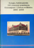 Księga Jubileuszowa 100 rocznicy powstania Gimnazjum i Liceum w Mielcu 1905-2005