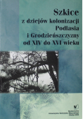 Szkice z dziejów kolonizacji Podlasia i Grodzieńszczyzny od XIV do XVI  wieku