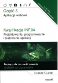 Kwalifikacja INF.04. Projektowanie, programowanie i testowanie aplikacji. Część 3. Aplikacje webowe. Podręcznik do nauki zawodu technik programista