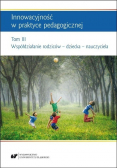 Innowacyjność w praktyce pedagogicznej Tom 3