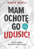 Mam ochotę go udusić !
