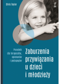 Zaburzenia przywiązania u dzieci i młodzieży. Poradnik dla terapeutów, opiekunów i pedagogów