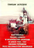 Matryrologia polskiej ludności w województwie Lwowskim w latach 1939 - 1947 zbrodnie popełnione przez nacjonalistów ukraińskich