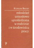 Młodzież umysłowo upośledzona w rodzinie i w środowisku pracy