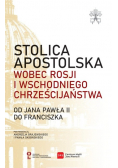Stolica Apostolska wobec Rosji i wschodniego chrześcijaństwa Od Jana Pawła II do Franciszka