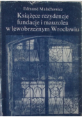 Książęce rezydencje fundacje i mauzolea w lewobrzeżnym Wrocławiu