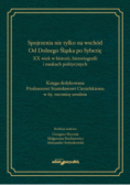 Spojrzenia nie tylko na wschód Od Dolnego Śląska po Syberię XX wiek w historii historiografii i naukach politycznych