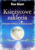 Księżycowe zaklęcia Jak korzystać z faz księżyca, aby osiągnąć to,  co chcesz