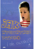 Jak wychowywać dziecko i nie oszaleć