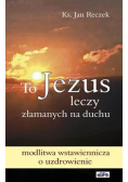 To Jezus leczy złamanych na duchu