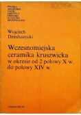 Wczesnomiejska ceramika kruszwicka w okresie od 2 połowy X w do połowy XIV w