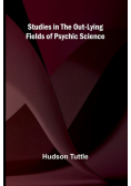 Studies in the Out-Lying Fields of Psychic Science