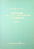 Słownik lekarzy polskich XIX wieku Tom V