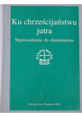 Ku chrześcijaństwu jutra. Wprowadzenie do ekumenizmu
