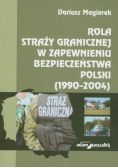 Magierek Dariusz - Rola straży granicznej w zapewnieniu bezpieczeństwa Polski (1990-2004)
