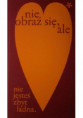 Nie obraź się ale nie jesteś zbyt ładna