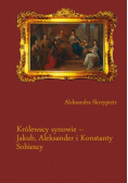 Królewscy synowie – Jakub, Aleksander i Konstanty Sobiescy