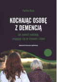 Kochając osobę z demencją. Jak znaleźć nadzieję. zmagając się ze stresem i żalem