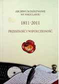 Archiwum Państwowe we Wrocławiu 1811 - 2011 przeszłość i współczesność