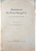 Działalnosć Ks. Piotra Skargi T. J. na tle jego listów 1566-1610. - 1912 r.