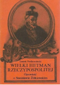 Wielki hetman Rzeczypospolitej Opowieść o Stanisławie Żółkiewskim