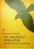 Na dalekiej Ukrainie Dzieje Kozaczyzny do 1648 roku