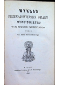 Wykład przenajświętszej ofiary Mszy Świętej w 30 naukach niedzielnych 1898 r.