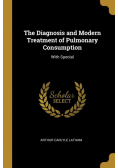 The Diagnosis and Modern Treatment of Pulmonary Consumption