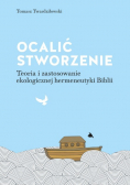 Ocalić stworzenie. Teoria i zastosowanie ekologicznej hermeneutyki Biblii