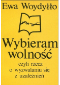 Wybieram wolność czyli rzecz o wyzwalaniu się z uzależnień