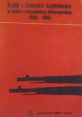 Śląsk i Zagłębie Dąbrowskie w walce z okupantem hitlerowskim 1939 - 1945