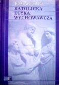 Katolicka Etyka Wychowawcza tom 3