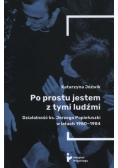 Po prostu jestem z tymi ludźmi. Działalność ks. Jerzego Popiełuszki w latach 1980-1984
