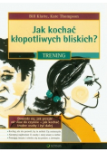 Jak kochać kłopotliwych bliskich