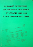 Ludność Niemiecka na ziemiach polskich w latach 1939 - 1945 i jej powojenne losy