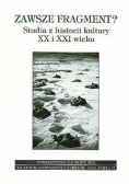 Zawsze fragment? Studia z historii kultury XX i XXI wieku