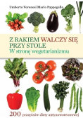 Z rakiem walczy się przy stole W stronę wegetarianizmu